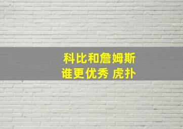 科比和詹姆斯谁更优秀 虎扑